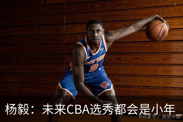 杨毅：未来CBA选秀都会是小年 教育公平更重要